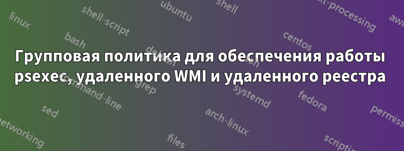 Групповая политика для обеспечения работы psexec, удаленного WMI и удаленного реестра