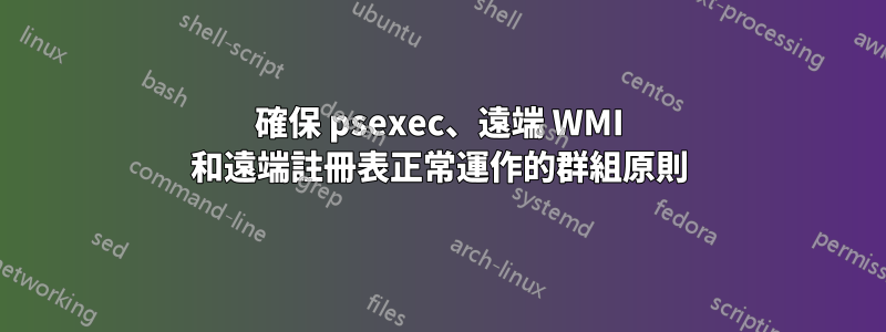 確保 psexec、遠端 WMI 和遠端註冊表正常運作的群組原則