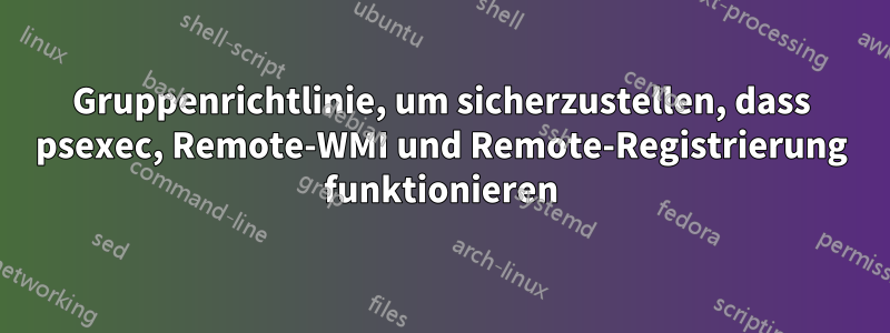 Gruppenrichtlinie, um sicherzustellen, dass psexec, Remote-WMI und Remote-Registrierung funktionieren