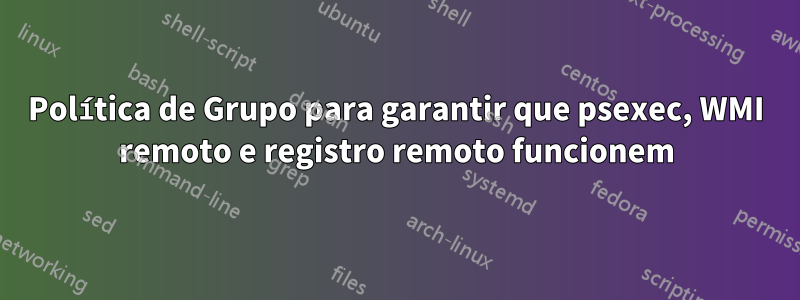 Política de Grupo para garantir que psexec, WMI remoto e registro remoto funcionem