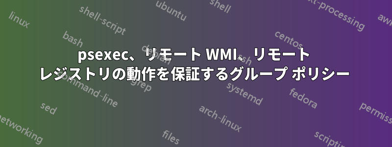 psexec、リモート WMI、リモート レジストリの動作を保証するグループ ポリシー