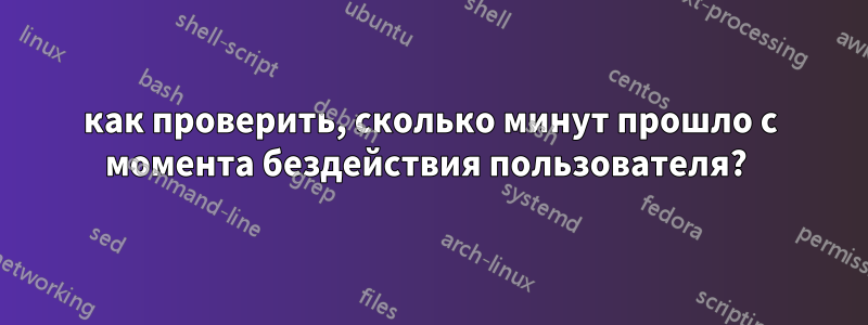 как проверить, сколько минут прошло с момента бездействия пользователя? 