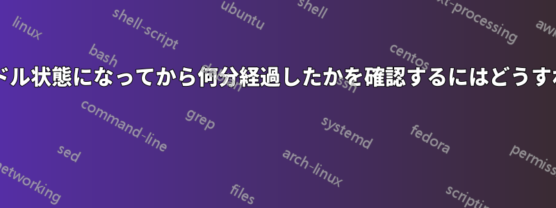 ユーザーがアイドル状態になってから何分経過したかを確認するにはどうすればよいですか? 