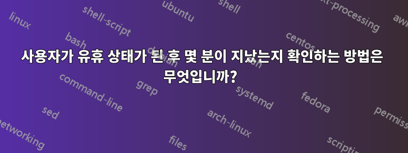 사용자가 유휴 상태가 된 후 몇 분이 지났는지 확인하는 방법은 무엇입니까? 