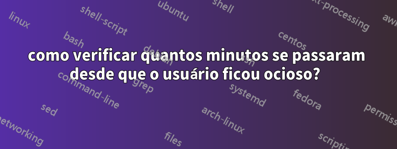 como verificar quantos minutos se passaram desde que o usuário ficou ocioso? 