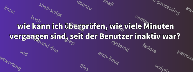 wie kann ich überprüfen, wie viele Minuten vergangen sind, seit der Benutzer inaktiv war? 