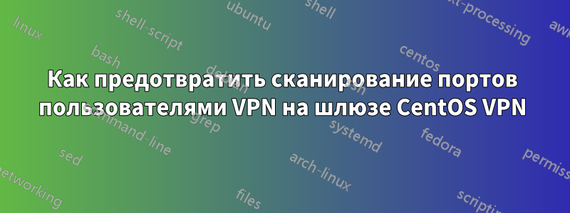 Как предотвратить сканирование портов пользователями VPN на шлюзе CentOS VPN