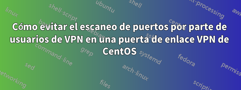 Cómo evitar el escaneo de puertos por parte de usuarios de VPN en una puerta de enlace VPN de CentOS