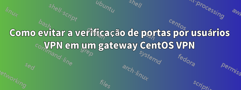 Como evitar a verificação de portas por usuários VPN em um gateway CentOS VPN