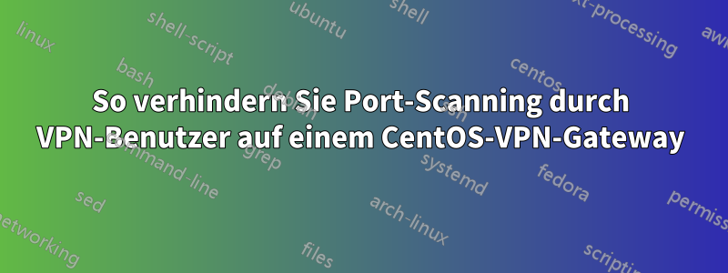 So verhindern Sie Port-Scanning durch VPN-Benutzer auf einem CentOS-VPN-Gateway