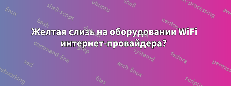 Желтая слизь на оборудовании WiFi интернет-провайдера? 