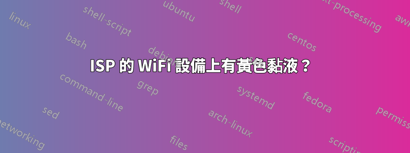 ISP 的 WiFi 設備上有黃色黏液？ 