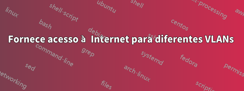 Fornece acesso à Internet para diferentes VLANs