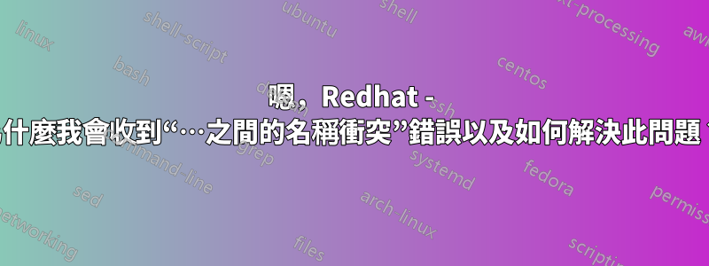 嗯，Redhat - 為什麼我會收到“…之間的名稱衝突”錯誤以及如何解決此問題？