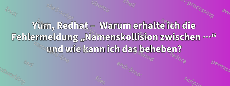 Yum, Redhat – Warum erhalte ich die Fehlermeldung „Namenskollision zwischen …“ und wie kann ich das beheben?