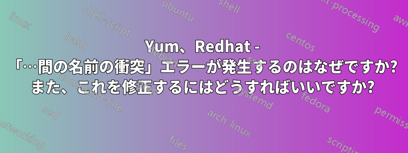 Yum、Redhat - 「…間の名前の衝突」エラーが発生するのはなぜですか? また、これを修正するにはどうすればいいですか?