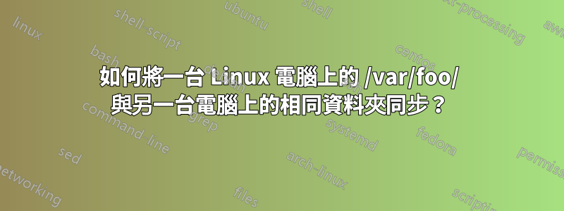 如何將一台 Linux 電腦上的 /var/foo/ 與另一台電腦上的相同資料夾同步？