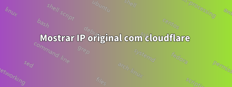 Mostrar IP original com cloudflare