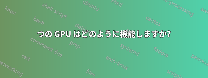 2 つの GPU はどのように機能しますか?