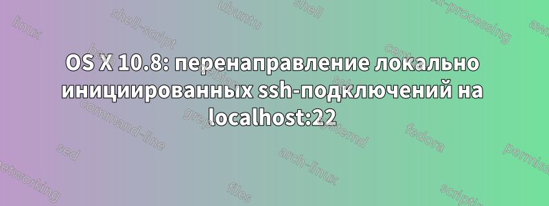 OS X 10.8: перенаправление локально инициированных ssh-подключений на localhost:22