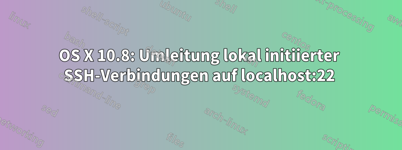 OS X 10.8: Umleitung lokal initiierter SSH-Verbindungen auf localhost:22