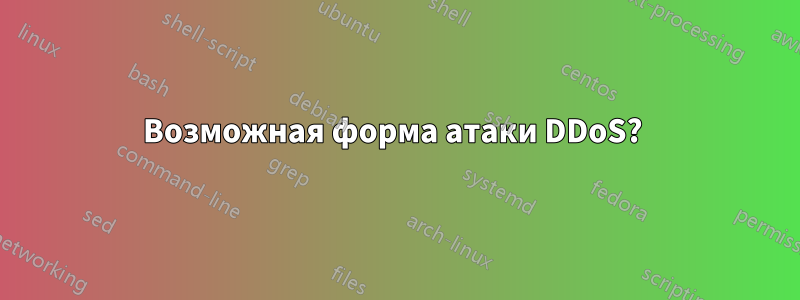 Возможная форма атаки DDoS? 