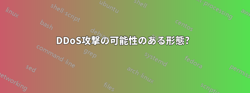 DDoS攻撃の可能性のある形態? 