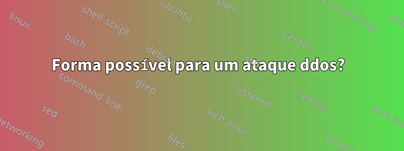 Forma possível para um ataque ddos? 