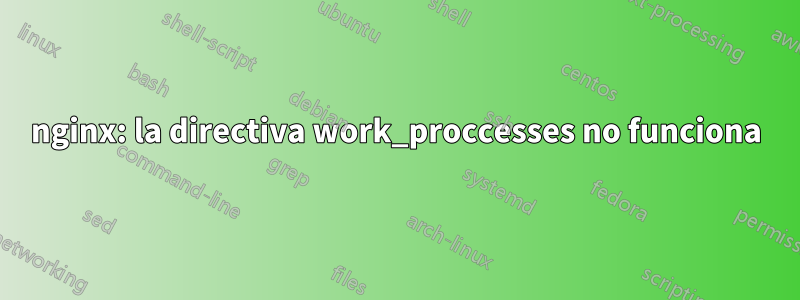 nginx: la directiva work_proccesses no funciona