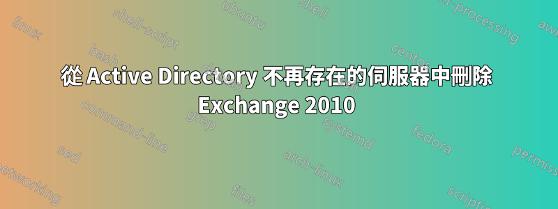 從 Active Directory 不再存在的伺服器中刪除 Exchange 2010