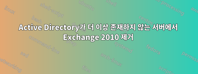 Active Directory가 더 이상 존재하지 않는 서버에서 Exchange 2010 제거