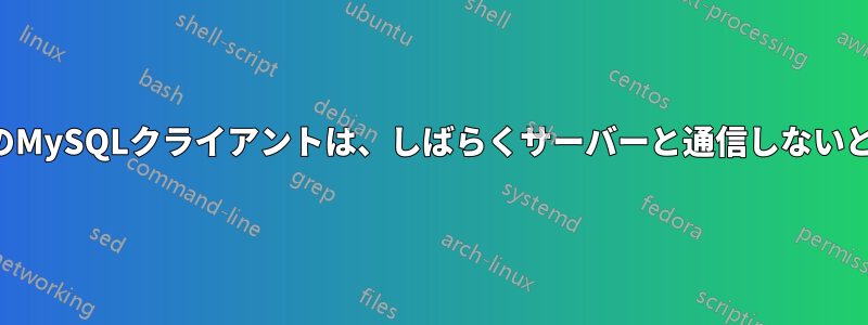 ローカルマシン上のMySQLクライアントは、しばらくサーバーと通信しないとフリーズします。