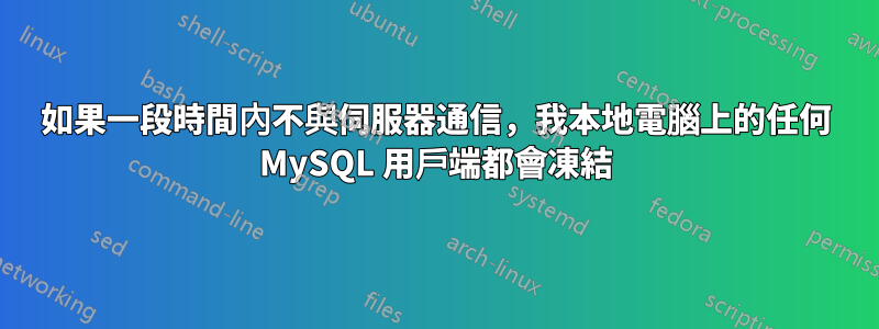 如果一段時間內不與伺服器通信，我本地電腦上的任何 MySQL 用戶端都會凍結