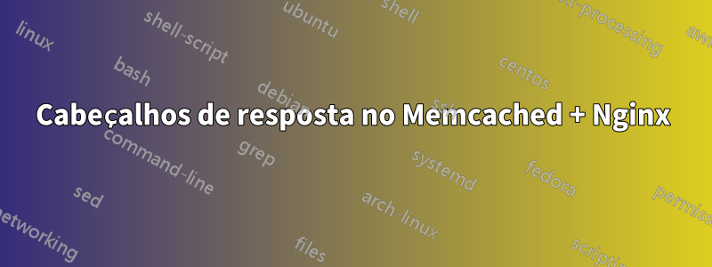 Cabeçalhos de resposta no Memcached + Nginx