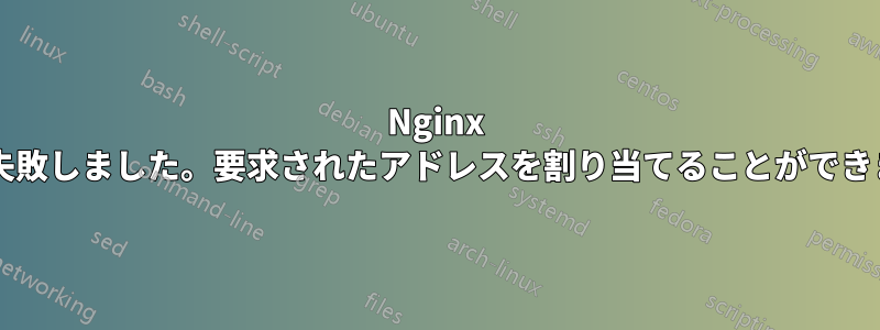 Nginx の起動に失敗しました。要求されたアドレスを割り当てることができませんか?