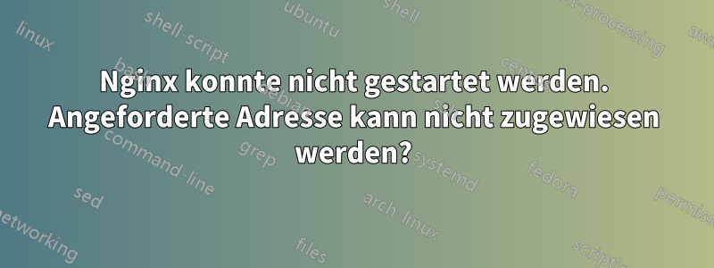 Nginx konnte nicht gestartet werden. Angeforderte Adresse kann nicht zugewiesen werden?