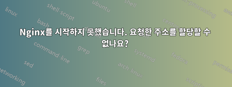 Nginx를 시작하지 못했습니다. 요청한 주소를 할당할 수 없나요?