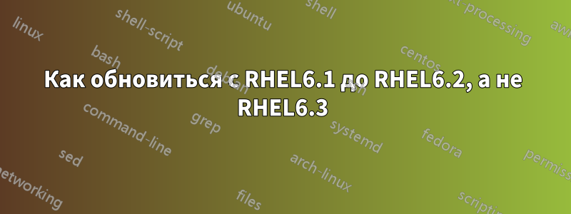 Как обновиться с RHEL6.1 до RHEL6.2, а не RHEL6.3