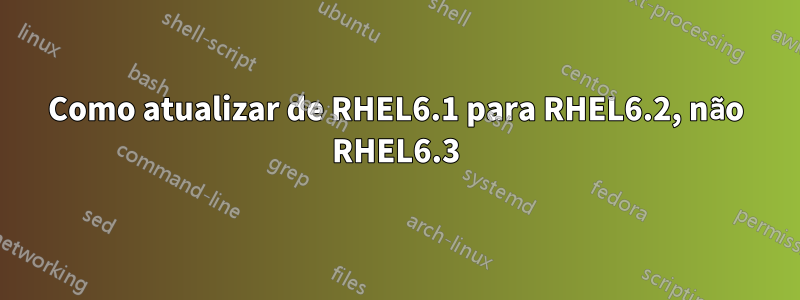 Como atualizar de RHEL6.1 para RHEL6.2, não RHEL6.3