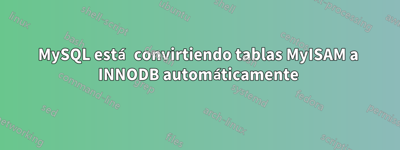 MySQL está convirtiendo tablas MyISAM a INNODB automáticamente