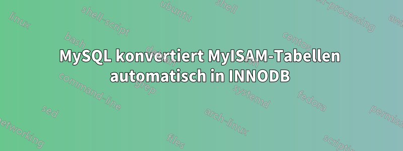 MySQL konvertiert MyISAM-Tabellen automatisch in INNODB