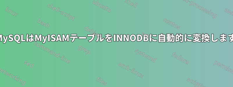 MySQLはMyISAMテーブルをINNODBに自動的に変換します