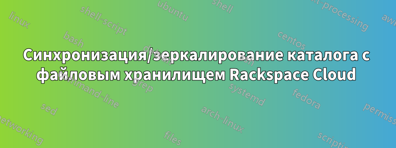 Синхронизация/зеркалирование каталога с файловым хранилищем Rackspace Cloud