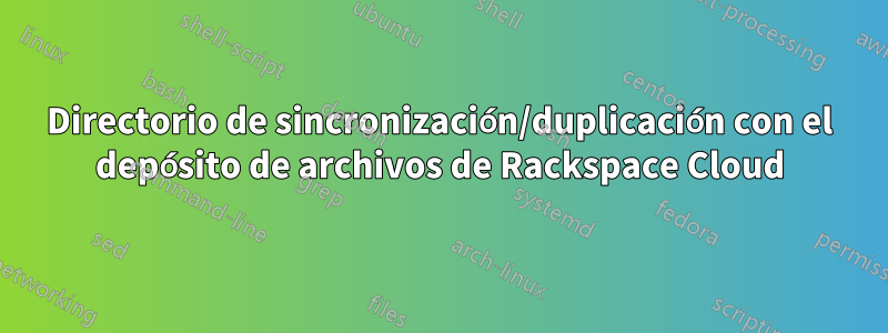 Directorio de sincronización/duplicación con el depósito de archivos de Rackspace Cloud