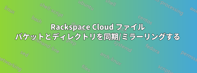 Rackspace Cloud ファイル バケットとディレクトリを同期/ミラーリングする