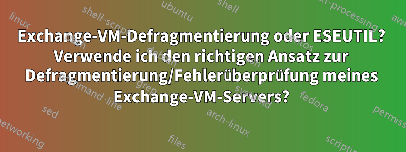 Exchange-VM-Defragmentierung oder ESEUTIL? Verwende ich den richtigen Ansatz zur Defragmentierung/Fehlerüberprüfung meines Exchange-VM-Servers?