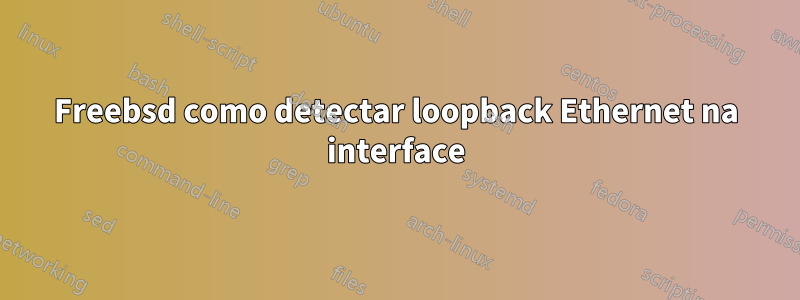 Freebsd como detectar loopback Ethernet na interface