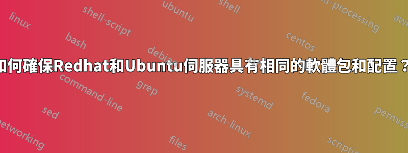 如何確保Redhat和Ubuntu伺服器具有相同的軟體包和配置？