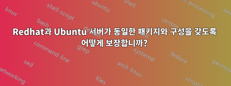 Redhat과 Ubuntu 서버가 동일한 패키지와 구성을 갖도록 어떻게 보장합니까?