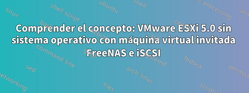 Comprender el concepto: VMware ESXi 5.0 sin sistema operativo con máquina virtual invitada FreeNAS e iSCSI